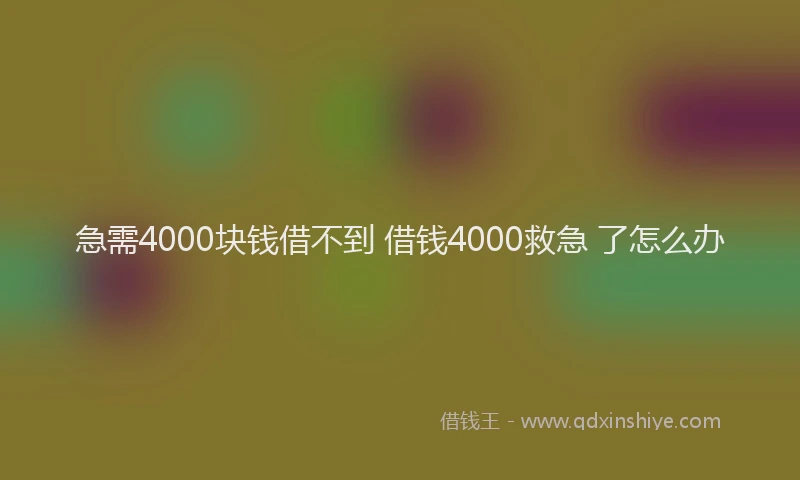 急需4000块钱借不到 借钱4000救急 了怎么办