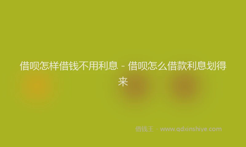 借呗怎样借钱不用利息 - 借呗怎么借款利息划得来