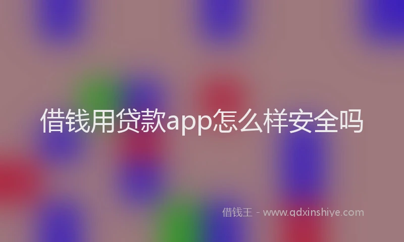 借钱用贷款app怎么样安全吗
