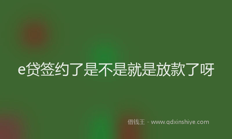 e贷签约了是不是就是放款了呀