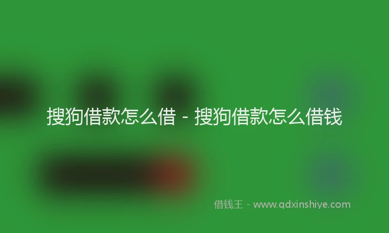 搜狗借款怎么借 - 搜狗借款怎么借钱