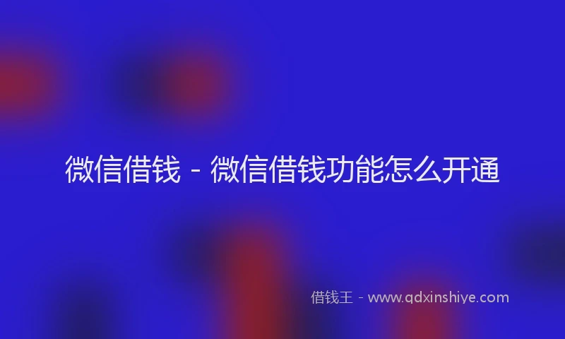 微信借钱 - 微信借钱功能怎么开通