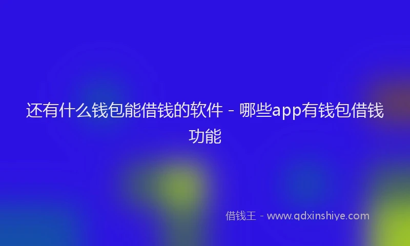 还有什么钱包能借钱的软件 - 哪些app有钱包借钱功能
