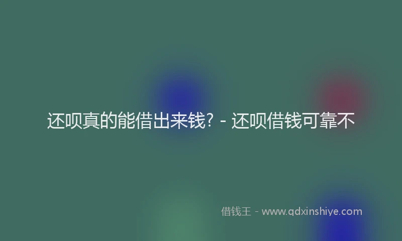 还呗真的能借出来钱? - 还呗借钱可靠不