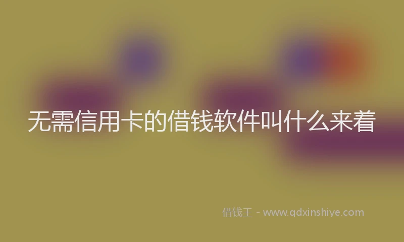 无需信用卡的借钱软件叫什么来着