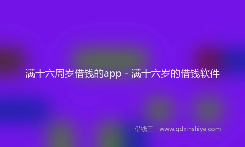 满十六周岁借钱的app - 满十六岁的借钱软件