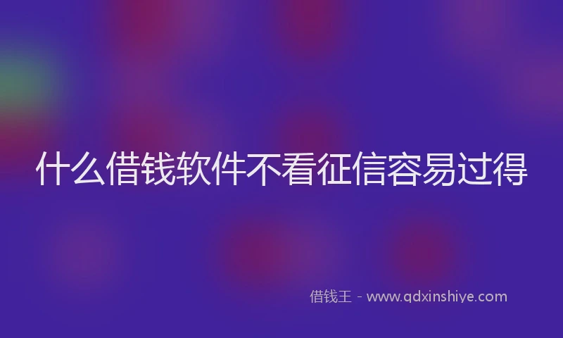 什么借钱软件不看征信容易过得