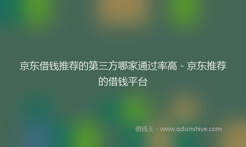 京东借钱推荐的第三方哪家通过率高 - 京东推荐的借钱平台