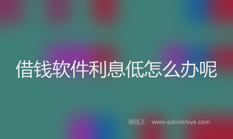 借钱软件利息低怎么办呢