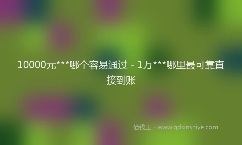 10000元***哪个容易通过 - 1万***哪里最可靠直接到账