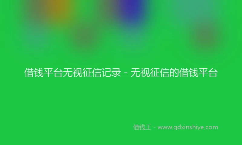 借钱平台无视征信记录 - 无视征信的借钱平台
