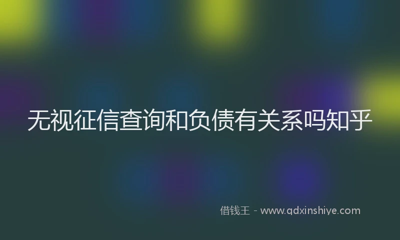 无视征信查询和负债有关系吗知乎