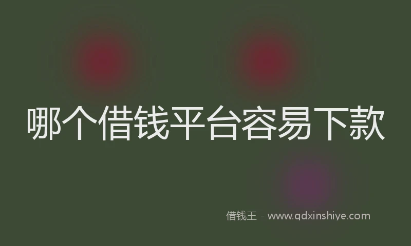 哪个借钱平台容易下款
