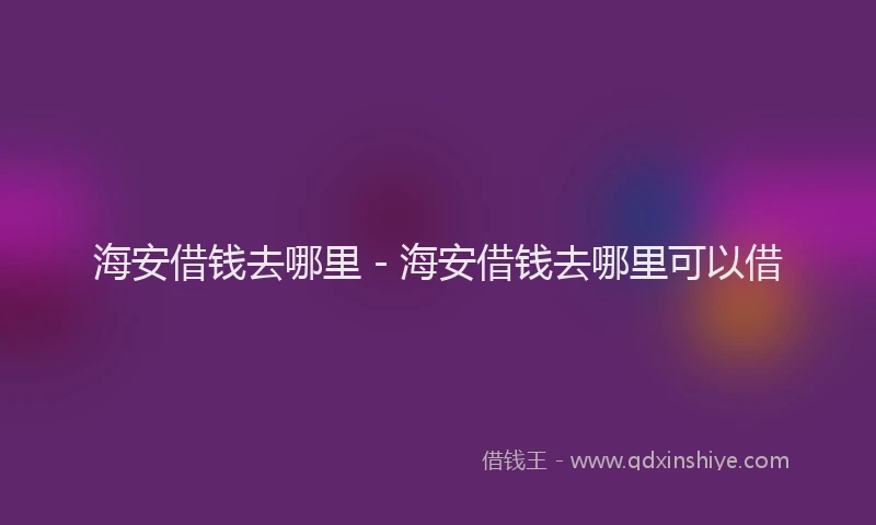 海安借钱去哪里 - 海安借钱去哪里可以借