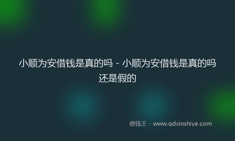 小顺为安借钱是真的吗 - 小顺为安借钱是真的吗还是假的