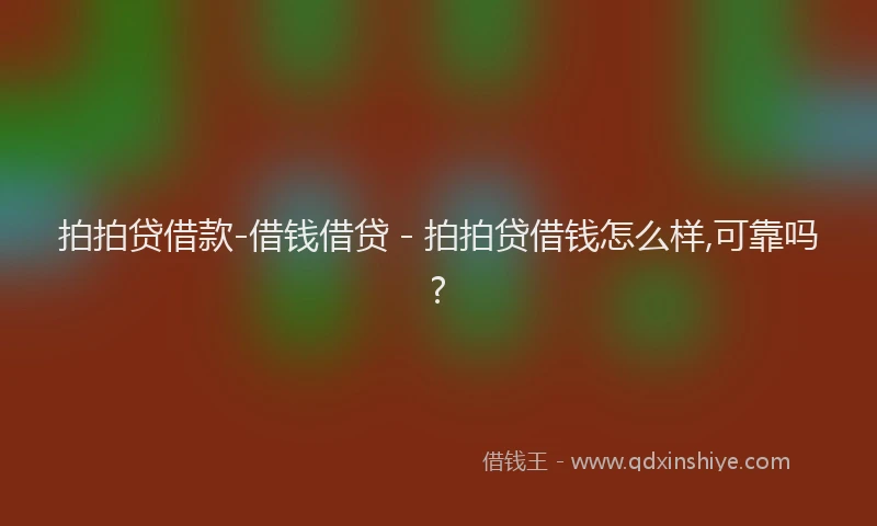 拍拍贷借款-借钱借贷 - 拍拍贷借钱怎么样,可靠吗?