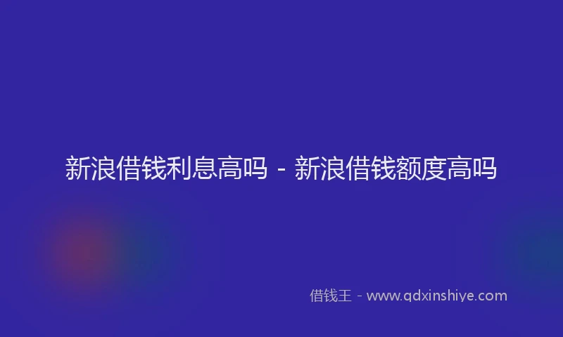 新浪借钱利息高吗 - 新浪借钱额度高吗