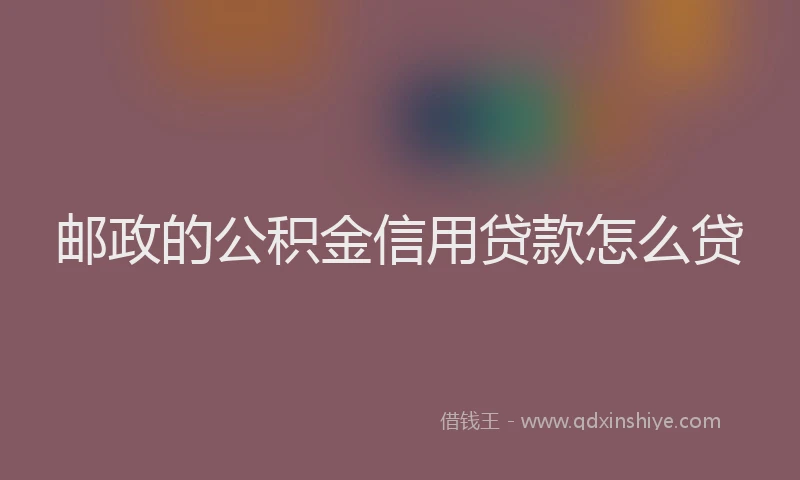 邮政的公积金信用贷款怎么贷