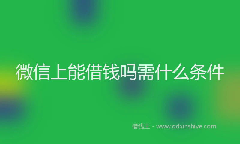 微信上能借钱吗需什么条件