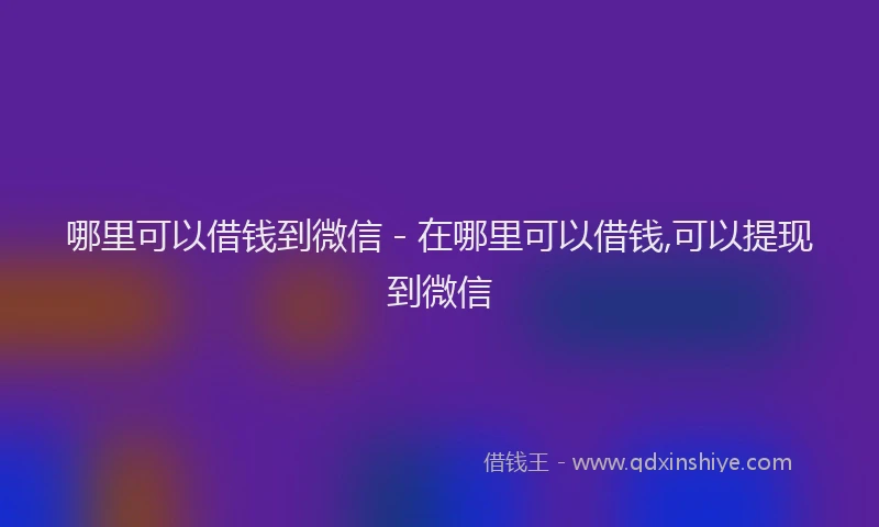 哪里可以借钱到微信 - 在哪里可以借钱,可以提现到微信