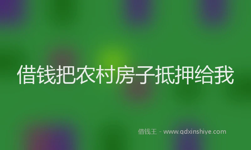 借钱把农村房子抵押给我