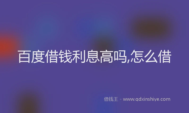 百度借钱利息高吗,怎么借
