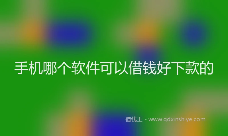 手机哪个软件可以借钱好下款的
