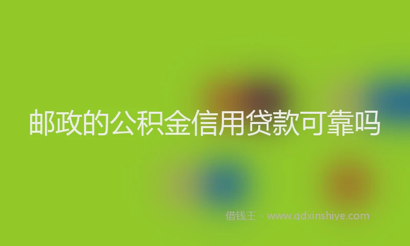 邮政的公积金信用贷款可靠吗