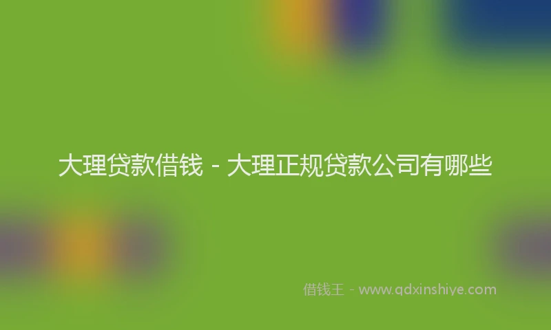 大理贷款借钱 - 大理正规贷款公司有哪些