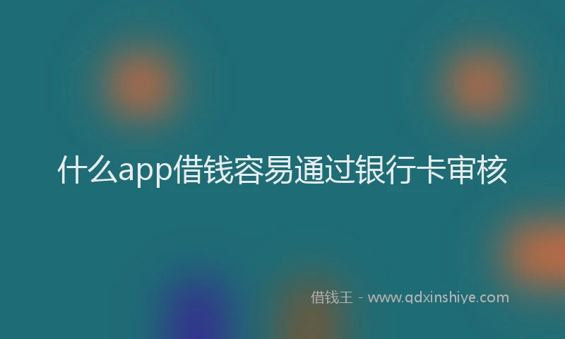 什么app借钱容易通过银行卡审核