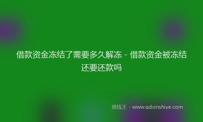借款资金冻结了需要多久解冻 - 借款资金被冻结还要还款吗