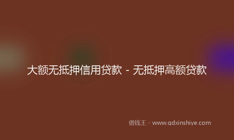 大额无抵押信用贷款 - 无抵押高额贷款