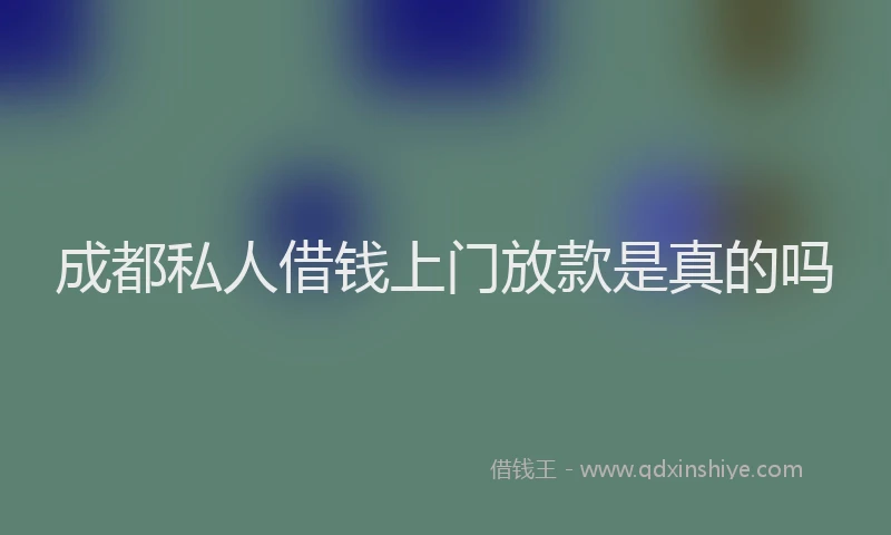 成都私人借钱上门放款是真的吗