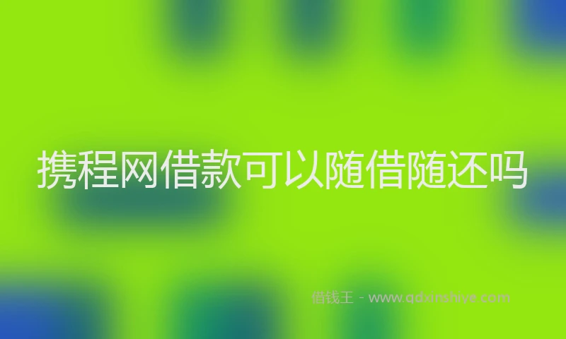 携程网借款可以随借随还吗