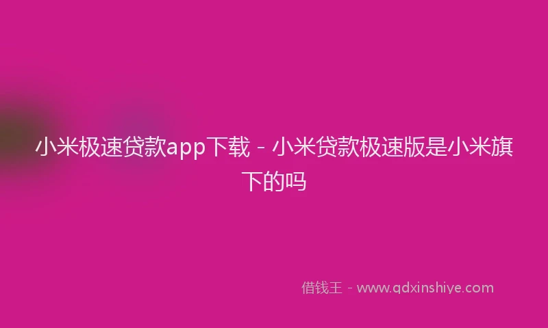 小米极速贷款app下载 - 小米贷款极速版是小米旗下的吗