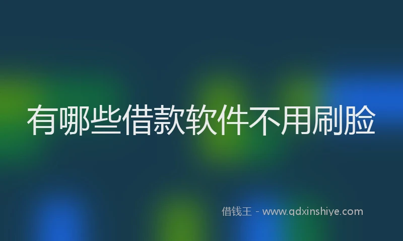 有哪些借款软件不用刷脸