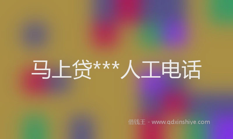马上贷***人工电话