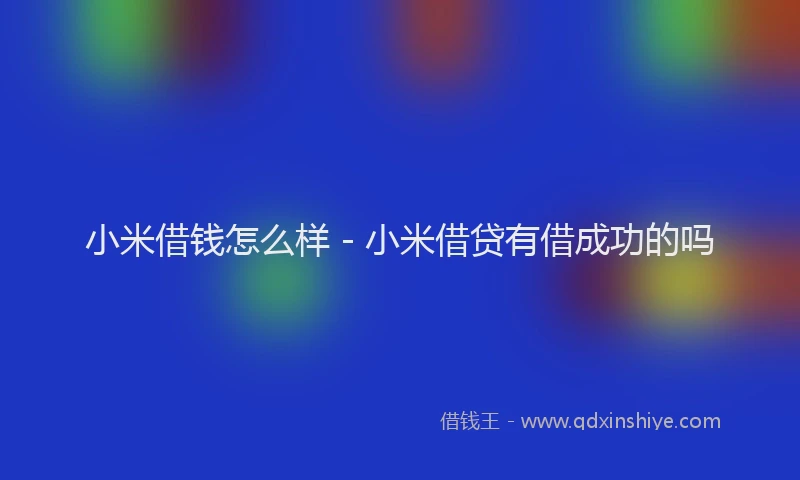 小米借钱怎么样 - 小米借贷有借成功的吗