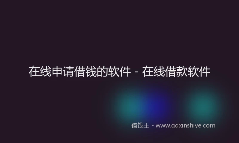 在线申请借钱的软件 - 在线借款软件