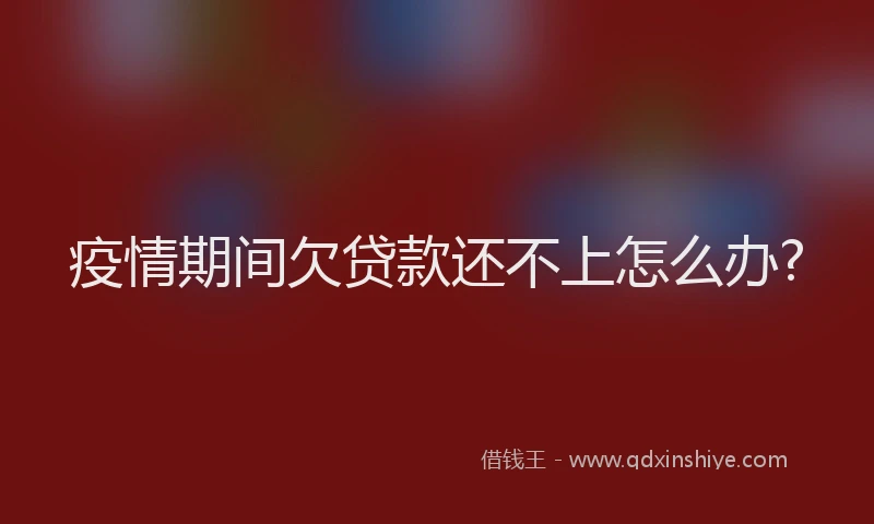 疫情期间欠贷款还不上怎么办?