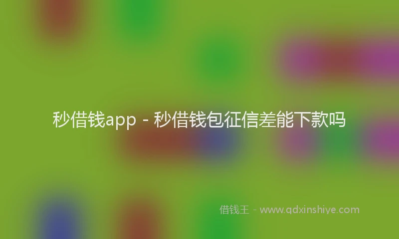 秒借钱app - 秒借钱包征信差能下款吗
