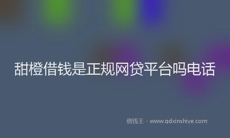 甜橙借钱是正规网贷平台吗电话