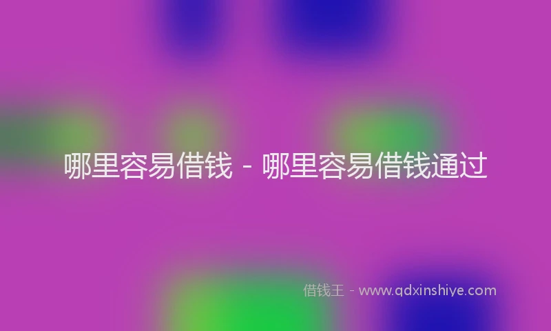 哪里容易借钱 - 哪里容易借钱通过