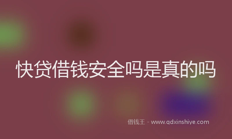 快贷借钱安全吗是真的吗