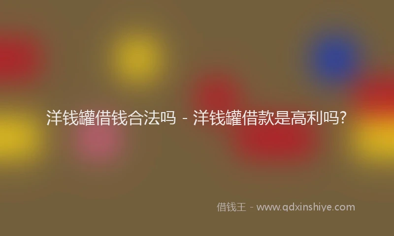 洋钱罐借钱合法吗 - 洋钱罐借款是高利吗?