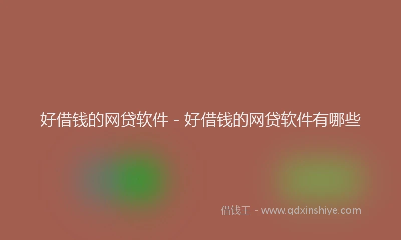 好借钱的网贷软件 - 好借钱的网贷软件有哪些
