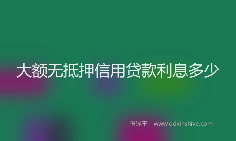 大额无抵押信用贷款利息多少