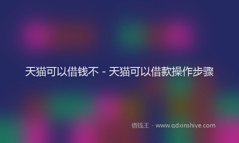 天猫可以借钱不 - 天猫可以借款操作步骤