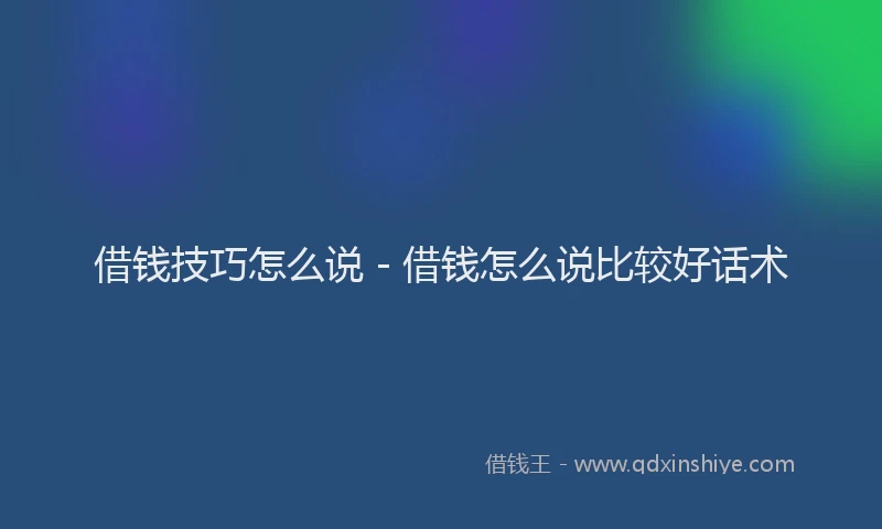 借钱技巧怎么说 - 借钱怎么说比较好话术