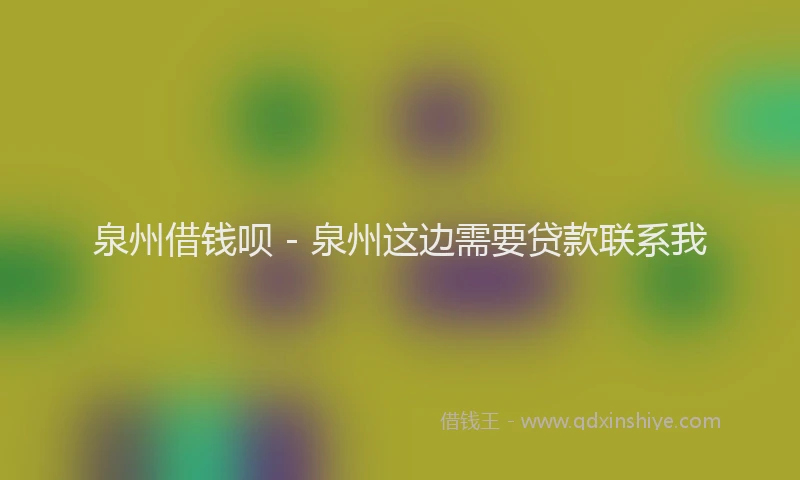 泉州借钱呗 - 泉州这边需要贷款联系我
